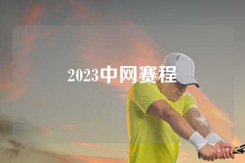 2023中网赛程