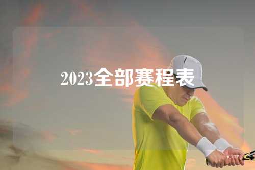 2023全部赛程表