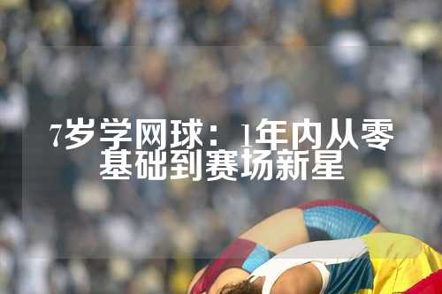 7岁学网球：1年内从零基础到赛场新星