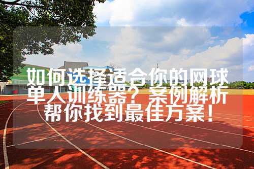 如何选择适合你的网球单人训练器？案例解析帮你找到最佳方案！