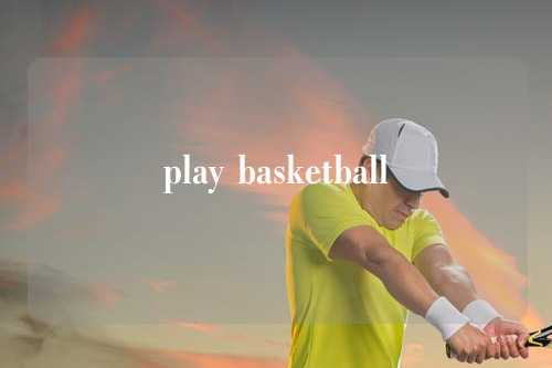 play basketball