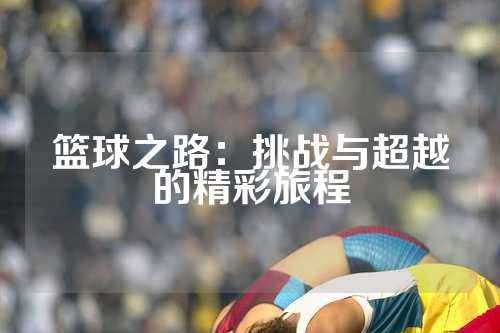 篮球之路：挑战与超越的精彩旅程