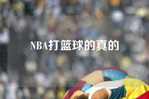 NBA打篮球的真的