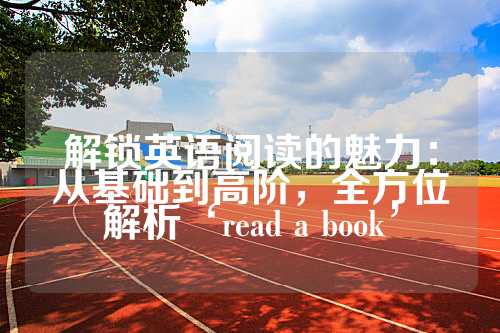 解锁英语阅读的魅力：从基础到高阶，全方位解析‘read a book’