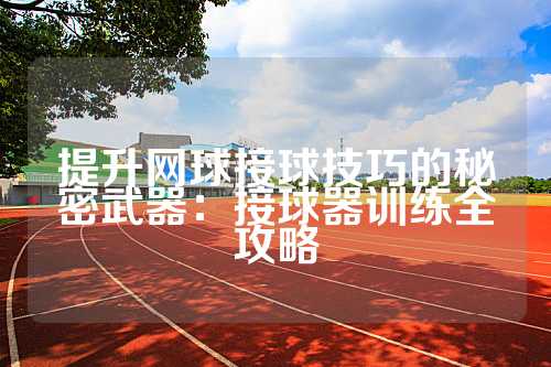 提升网球接球技巧的秘密武器：接球器训练全攻略