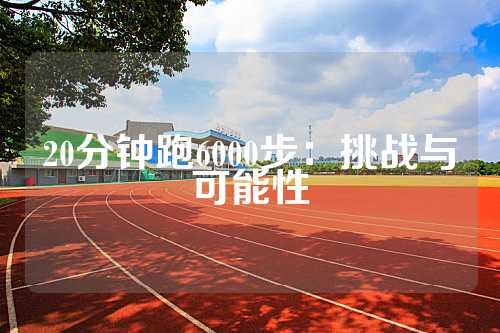 20分钟跑6000步：挑战与可能性