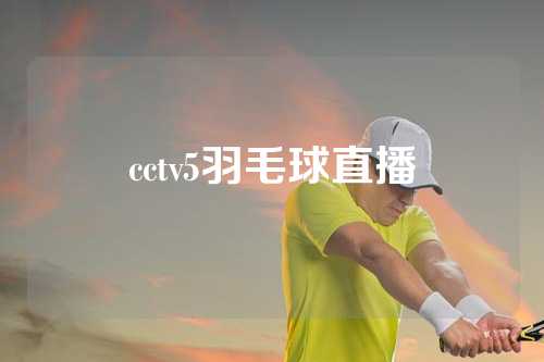 cctv5羽毛球直播