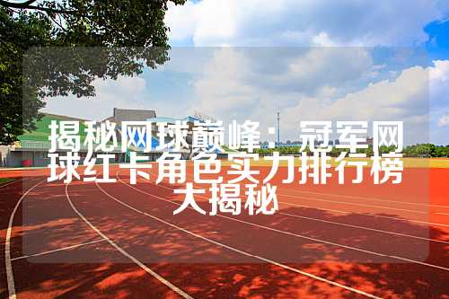 揭秘网球巅峰：冠军网球红卡角色实力排行榜大揭秘