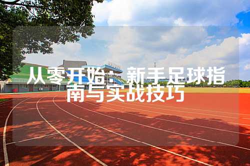 从零开始：新手足球指南与实战技巧