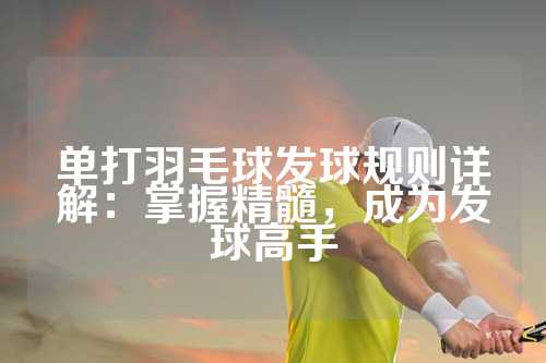 单打羽毛球发球规则详解：掌握精髓，成为发球高手