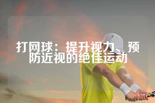 打网球：提升视力、预防近视的绝佳运动