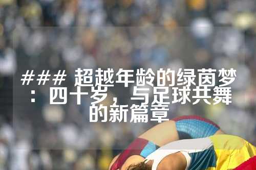### 超越年龄的绿茵梦：四十岁，与足球共舞的新篇章