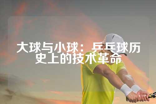 大球与小球：乒乓球历史上的技术革命