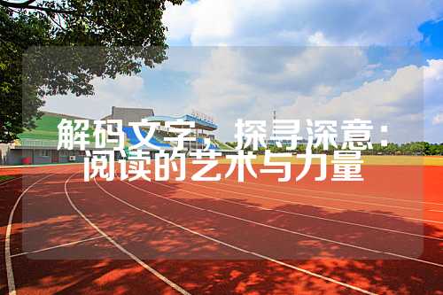 解码文字，探寻深意：阅读的艺术与力量