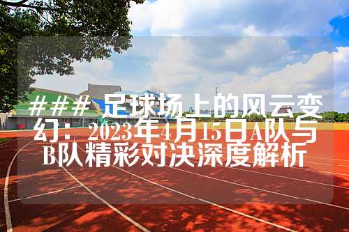 ### 足球场上的风云变幻：2023年4月15日A队与B队精彩对决深度解析