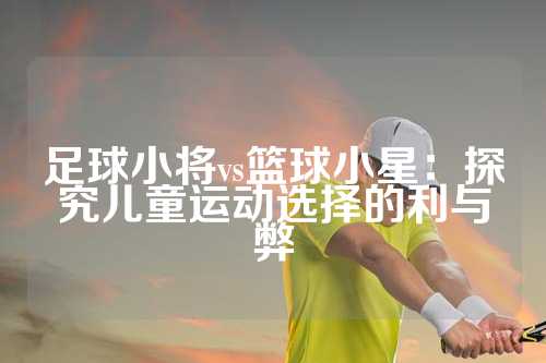 足球小将vs篮球小星：探究儿童运动选择的利与弊