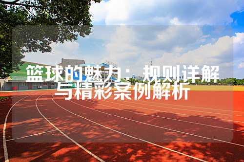 篮球的魅力：规则详解与精彩案例解析