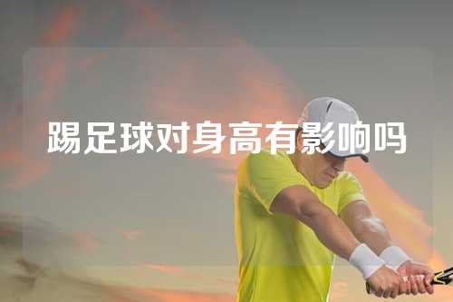 踢足球对身高有影响吗