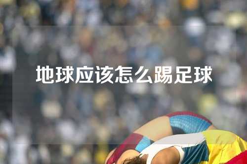 地球应该怎么踢足球