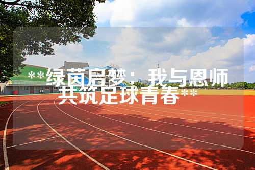**绿茵启梦：我与恩师共筑足球青春**