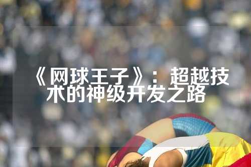 《网球王子》：超越技术的神级开发之路