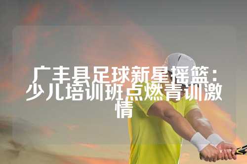 广丰县足球新星摇篮：少儿培训班点燃青训激情