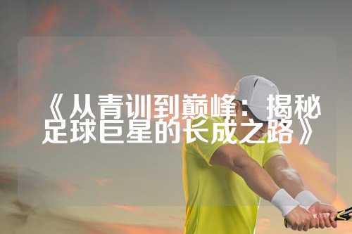 《从青训到巅峰：揭秘足球巨星的长成之路》