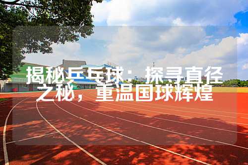 揭秘乒乓球：探寻直径之秘，重温国球辉煌