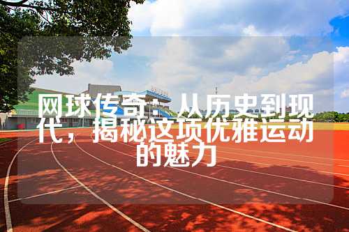 网球传奇：从历史到现代，揭秘这项优雅运动的魅力