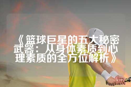 《篮球巨星的五大秘密武器：从身体素质到心理素质的全方位解析》