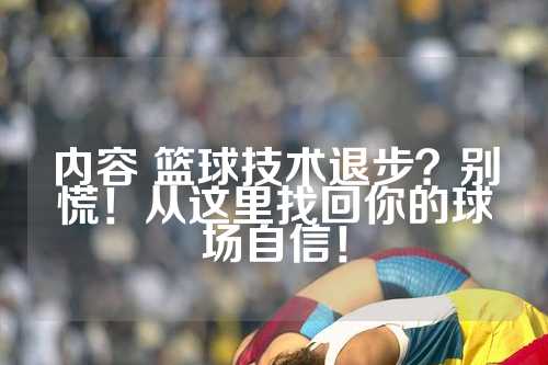 内容 篮球技术退步？别慌！从这里找回你的球场自信！