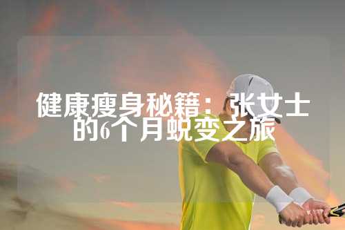 健康瘦身秘籍：张女士的6个月蜕变之旅