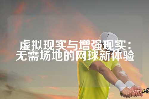 虚拟现实与增强现实：无需场地的网球新体验