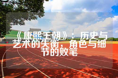 《康熙王朝》：历史与艺术的失衡，角色与细节的败笔