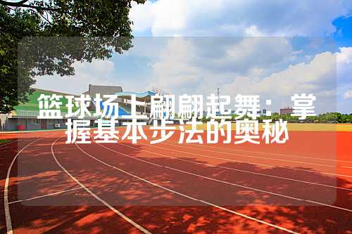 篮球场上翩翩起舞：掌握基本步法的奥秘