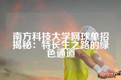 南方科技大学网球单招揭秘：特长生之路的绿色通道
